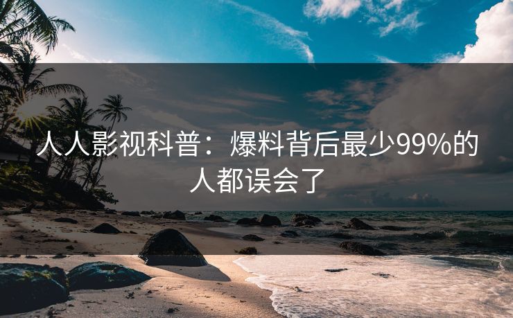 人人影视科普：爆料背后最少99%的人都误会了