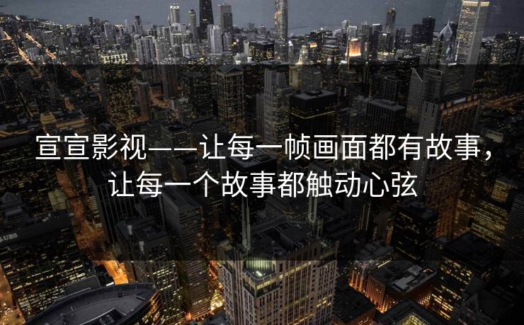 宣宣影视——让每一帧画面都有故事，让每一个故事都触动心弦