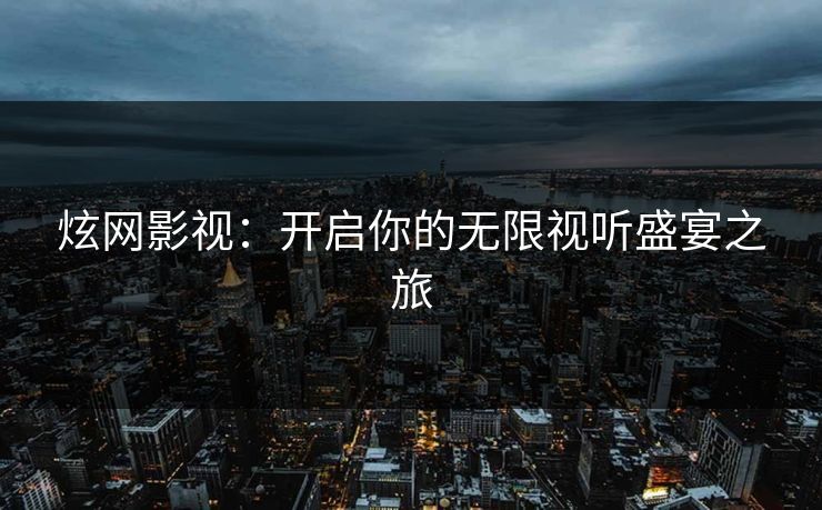 炫网影视：开启你的无限视听盛宴之旅