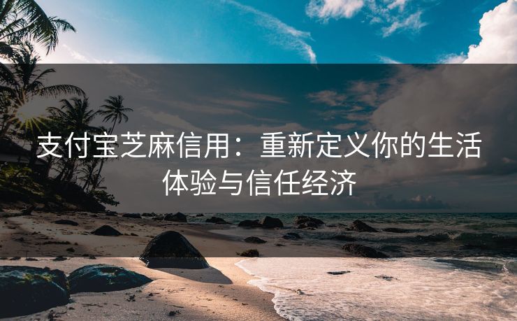 支付宝芝麻信用：重新定义你的生活体验与信任经济