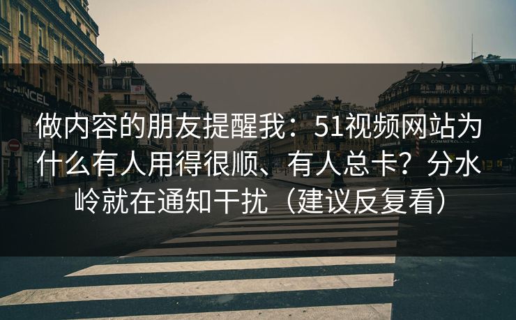 做内容的朋友提醒我：51视频网站为什么有人用得很顺、有人总卡？分水岭就在通知干扰（建议反复看）